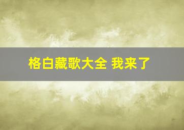 格白藏歌大全 我来了